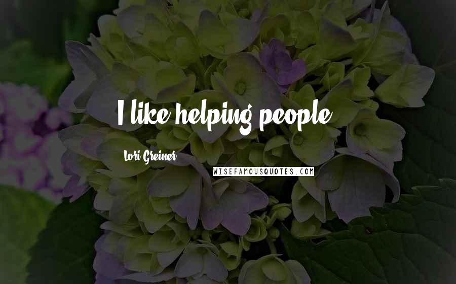 Lori Greiner Quotes: I like helping people.
