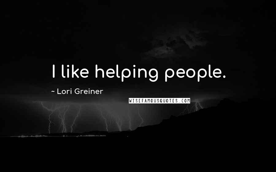 Lori Greiner Quotes: I like helping people.