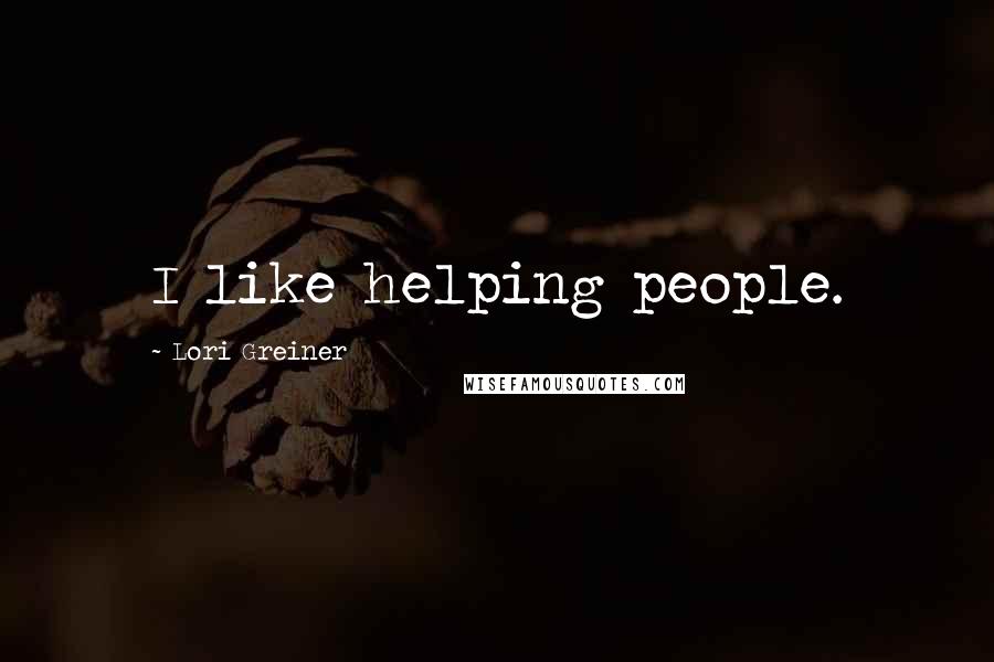 Lori Greiner Quotes: I like helping people.