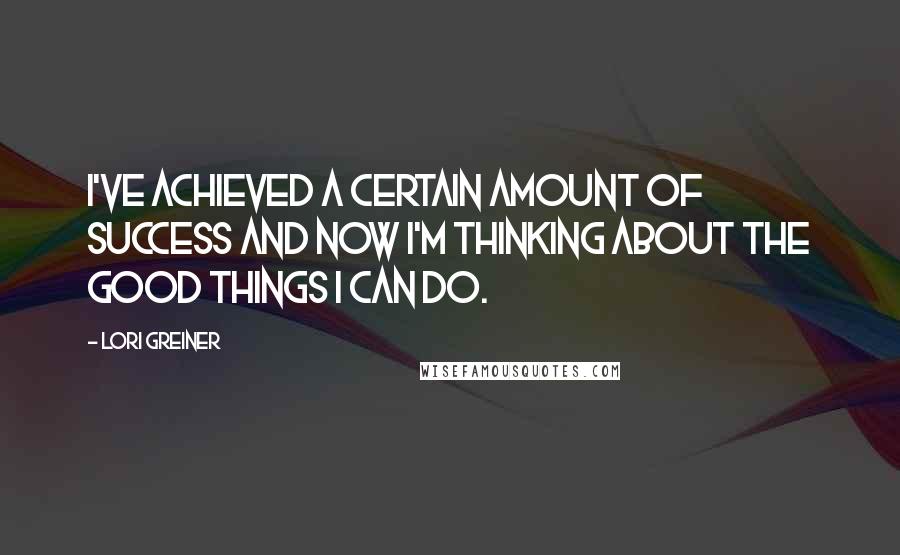Lori Greiner Quotes: I've achieved a certain amount of success and now I'm thinking about the good things I can do.