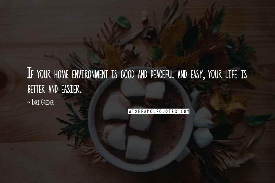 Lori Greiner Quotes: If your home environment is good and peaceful and easy, your life is better and easier.