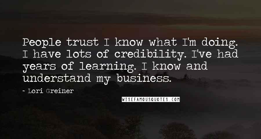 Lori Greiner Quotes: People trust I know what I'm doing. I have lots of credibility. I've had years of learning. I know and understand my business.