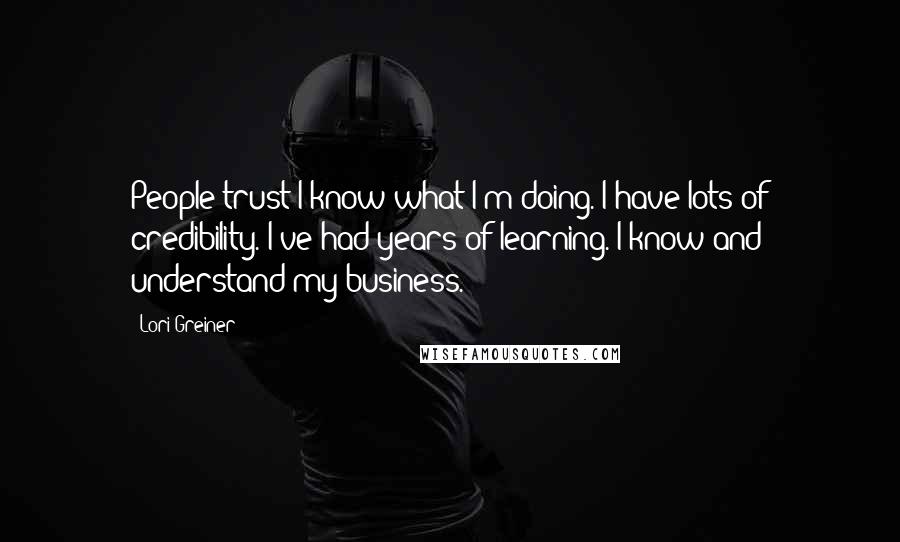 Lori Greiner Quotes: People trust I know what I'm doing. I have lots of credibility. I've had years of learning. I know and understand my business.