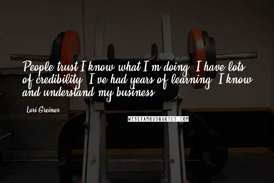 Lori Greiner Quotes: People trust I know what I'm doing. I have lots of credibility. I've had years of learning. I know and understand my business.