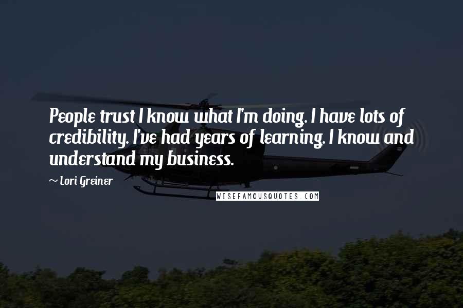 Lori Greiner Quotes: People trust I know what I'm doing. I have lots of credibility. I've had years of learning. I know and understand my business.