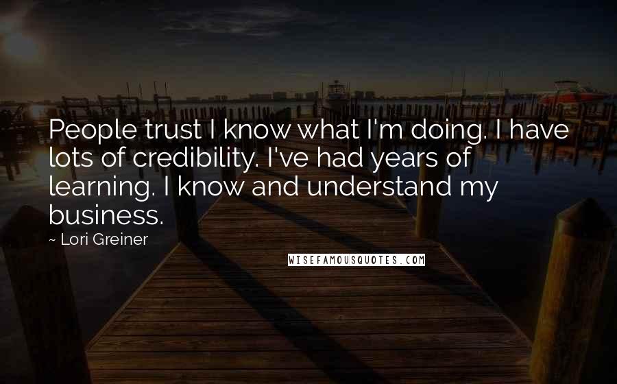 Lori Greiner Quotes: People trust I know what I'm doing. I have lots of credibility. I've had years of learning. I know and understand my business.