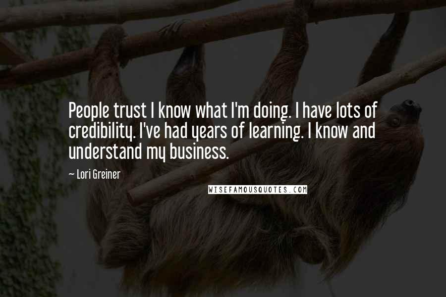 Lori Greiner Quotes: People trust I know what I'm doing. I have lots of credibility. I've had years of learning. I know and understand my business.