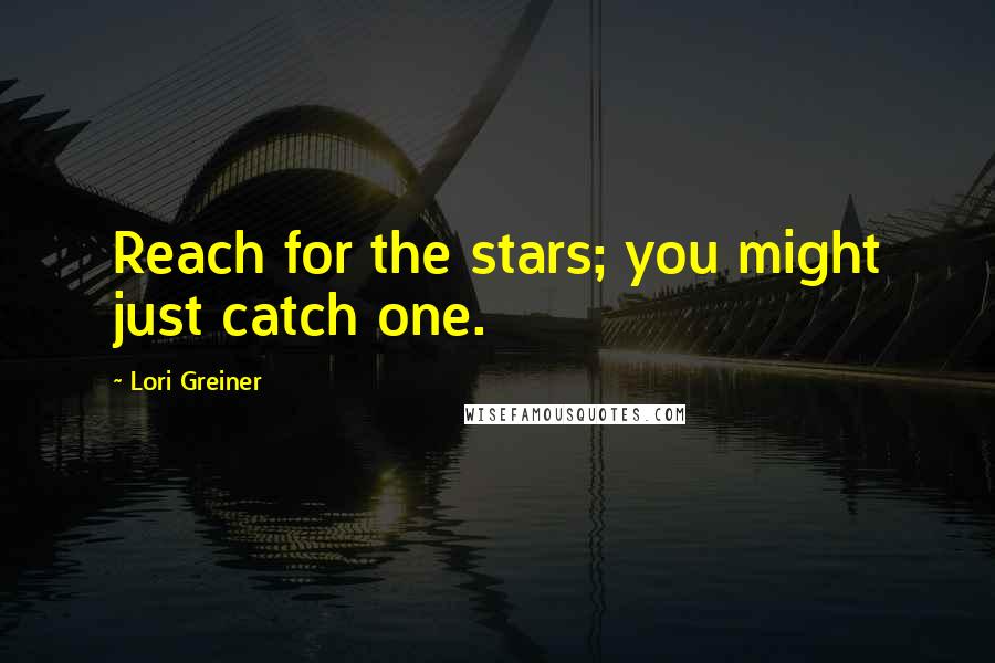 Lori Greiner Quotes: Reach for the stars; you might just catch one.