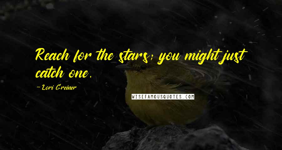 Lori Greiner Quotes: Reach for the stars; you might just catch one.