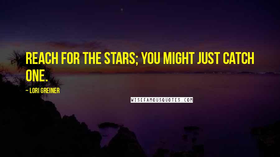 Lori Greiner Quotes: Reach for the stars; you might just catch one.