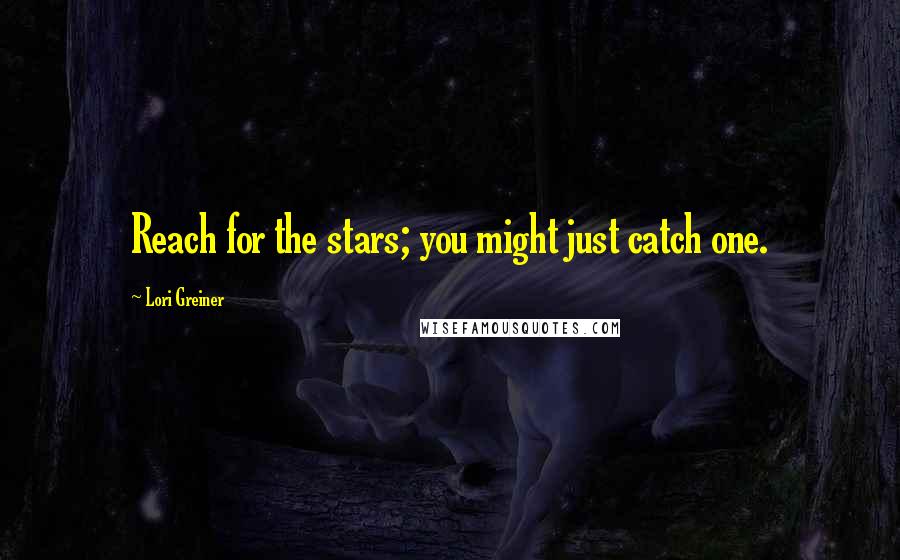 Lori Greiner Quotes: Reach for the stars; you might just catch one.