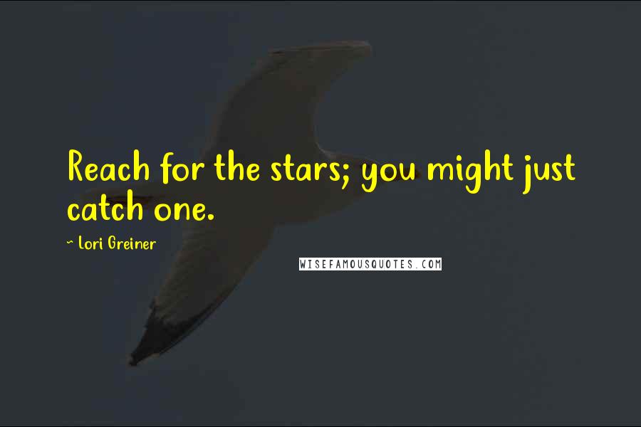 Lori Greiner Quotes: Reach for the stars; you might just catch one.