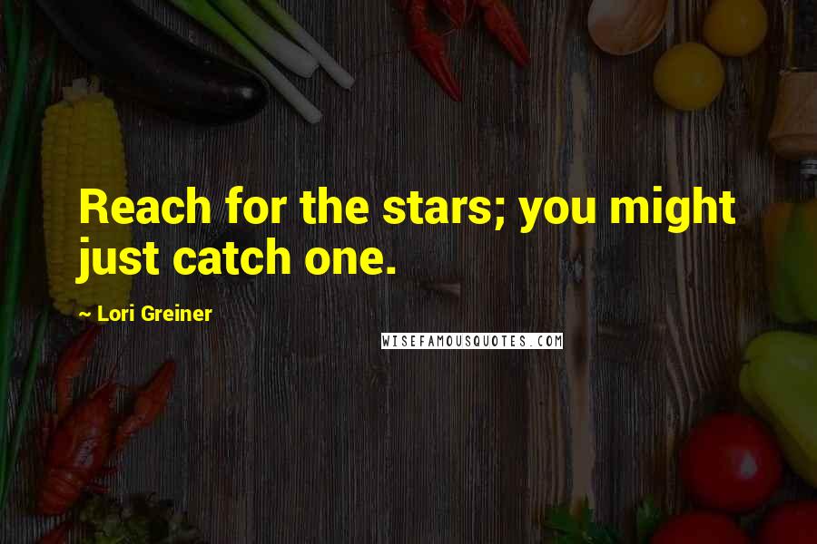 Lori Greiner Quotes: Reach for the stars; you might just catch one.