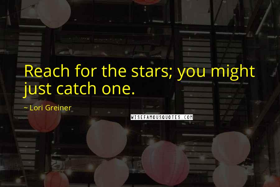 Lori Greiner Quotes: Reach for the stars; you might just catch one.