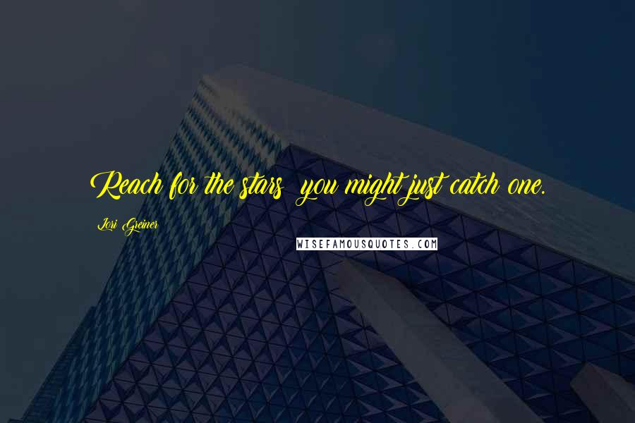 Lori Greiner Quotes: Reach for the stars; you might just catch one.