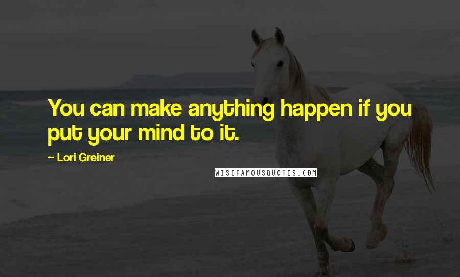 Lori Greiner Quotes: You can make anything happen if you put your mind to it.