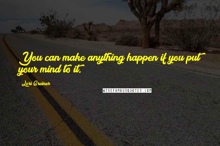 Lori Greiner Quotes: You can make anything happen if you put your mind to it.