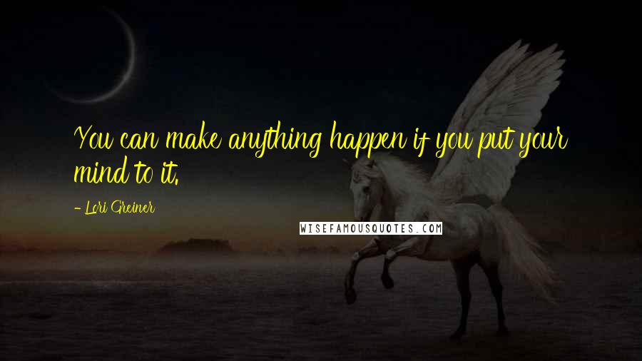 Lori Greiner Quotes: You can make anything happen if you put your mind to it.