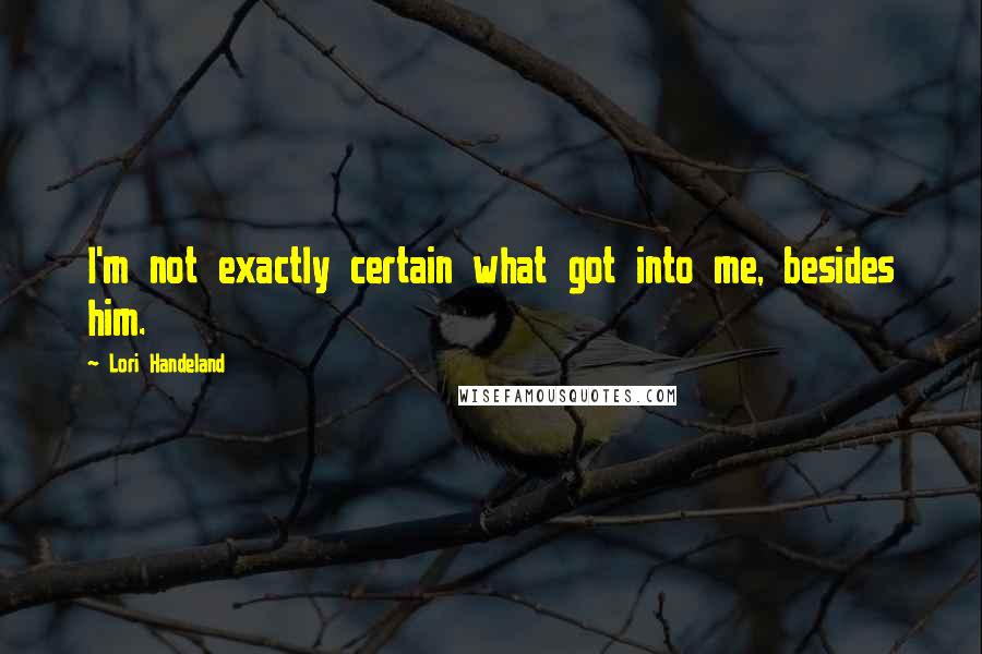 Lori Handeland Quotes: I'm not exactly certain what got into me, besides him.