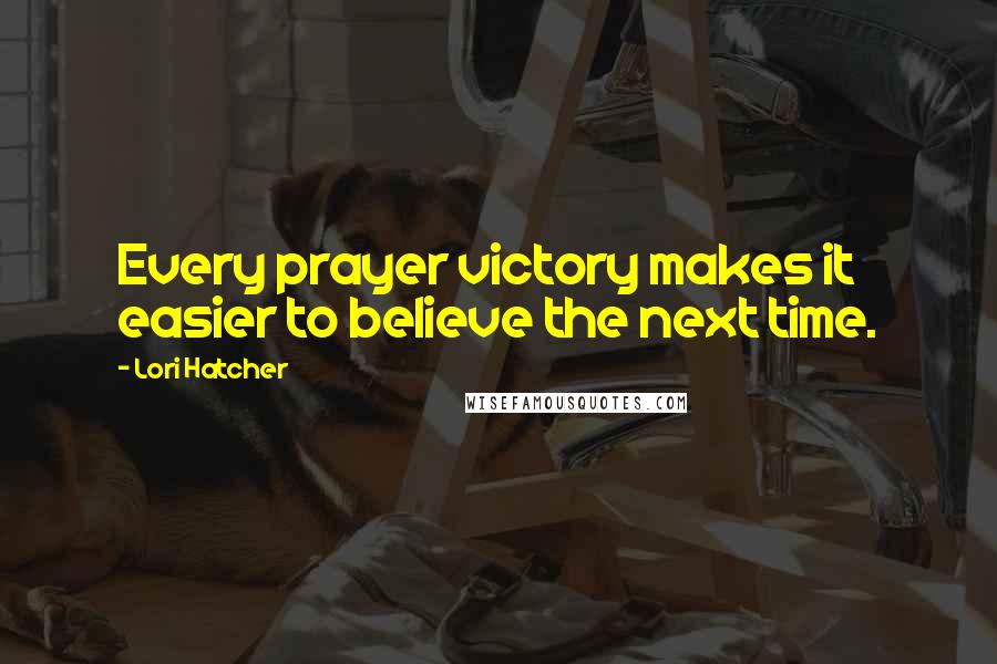 Lori Hatcher Quotes: Every prayer victory makes it easier to believe the next time.