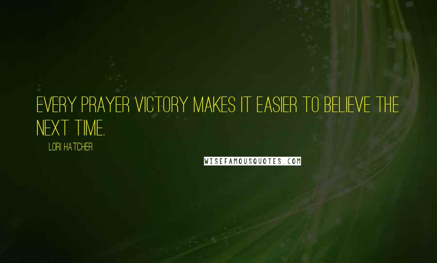 Lori Hatcher Quotes: Every prayer victory makes it easier to believe the next time.