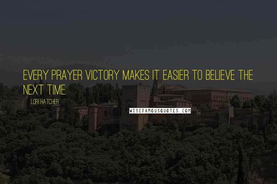 Lori Hatcher Quotes: Every prayer victory makes it easier to believe the next time.