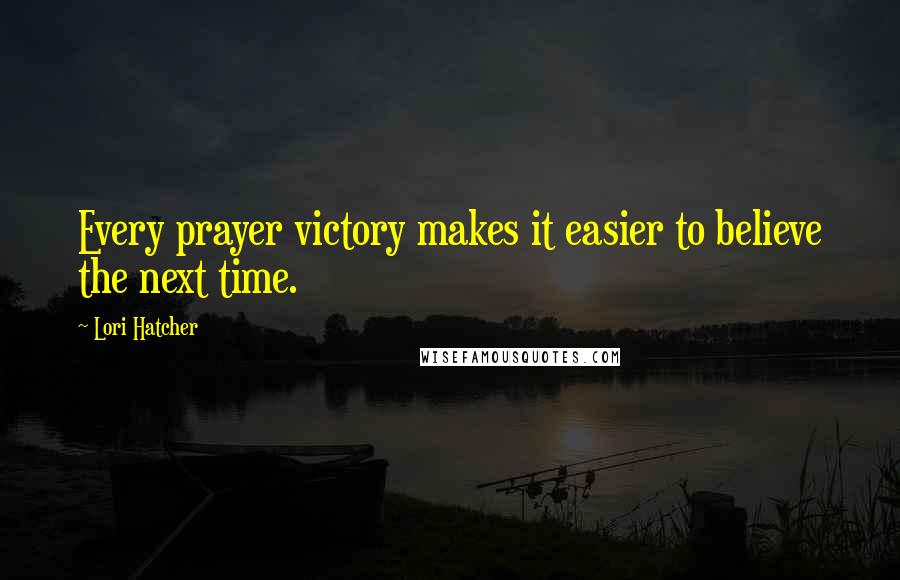 Lori Hatcher Quotes: Every prayer victory makes it easier to believe the next time.
