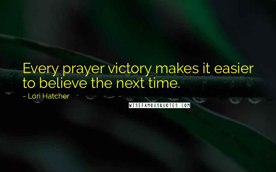 Lori Hatcher Quotes: Every prayer victory makes it easier to believe the next time.