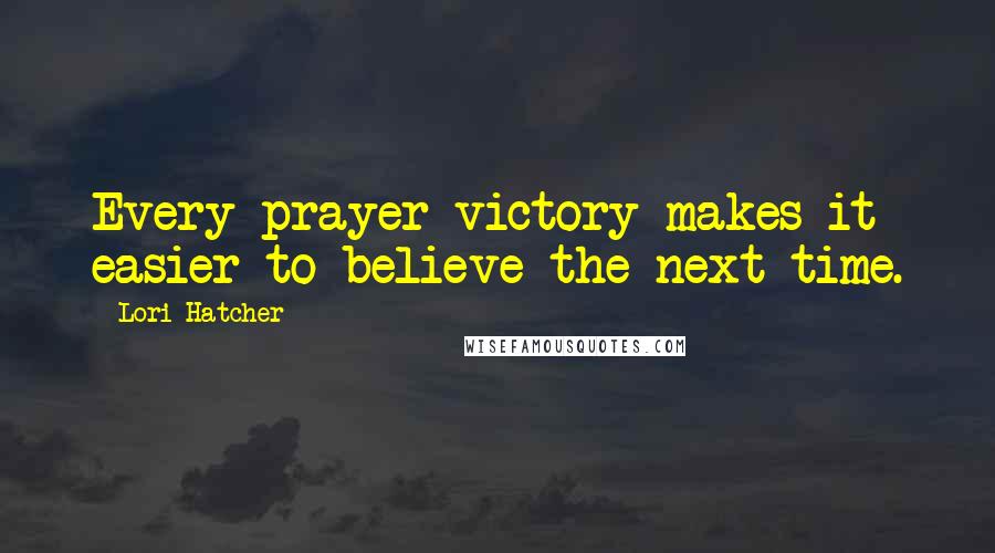 Lori Hatcher Quotes: Every prayer victory makes it easier to believe the next time.