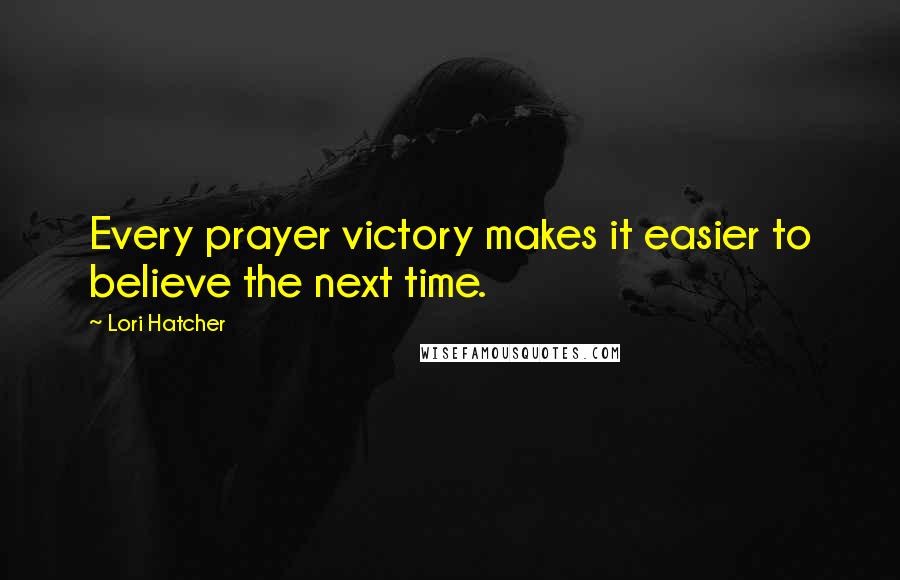 Lori Hatcher Quotes: Every prayer victory makes it easier to believe the next time.