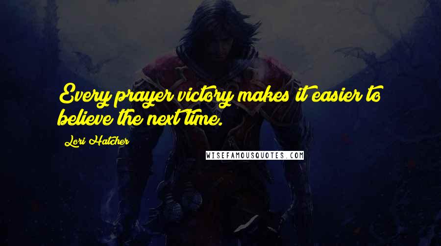 Lori Hatcher Quotes: Every prayer victory makes it easier to believe the next time.