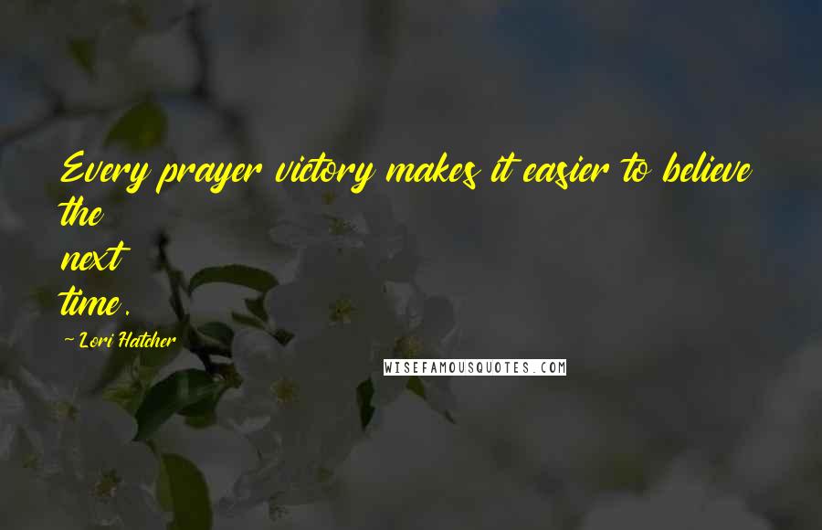 Lori Hatcher Quotes: Every prayer victory makes it easier to believe the next time.