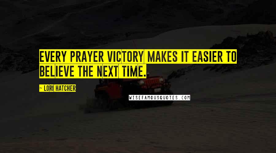 Lori Hatcher Quotes: Every prayer victory makes it easier to believe the next time.