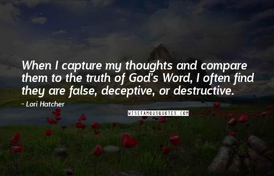 Lori Hatcher Quotes: When I capture my thoughts and compare them to the truth of God's Word, I often find they are false, deceptive, or destructive.