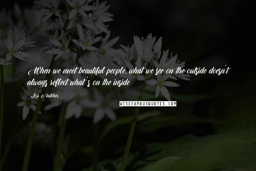 Lori Hatcher Quotes: When we meet beautiful people, what we see on the outside doesn't always reflect what's on the inside