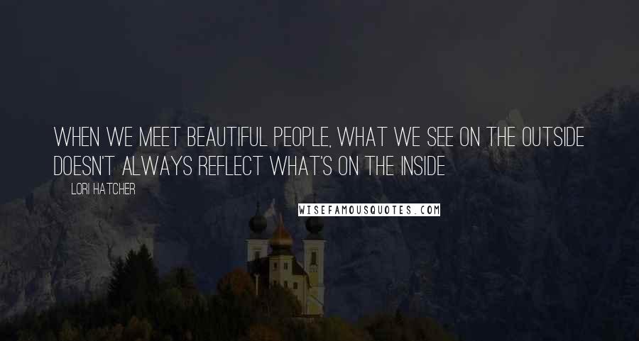 Lori Hatcher Quotes: When we meet beautiful people, what we see on the outside doesn't always reflect what's on the inside