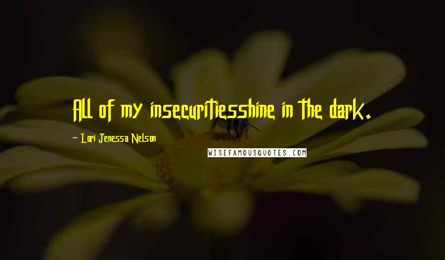 Lori Jenessa Nelson Quotes: All of my insecuritiesshine in the dark.