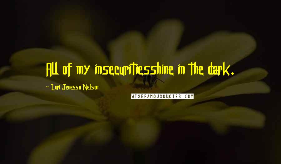 Lori Jenessa Nelson Quotes: All of my insecuritiesshine in the dark.