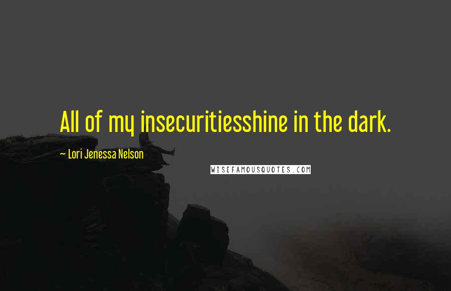 Lori Jenessa Nelson Quotes: All of my insecuritiesshine in the dark.