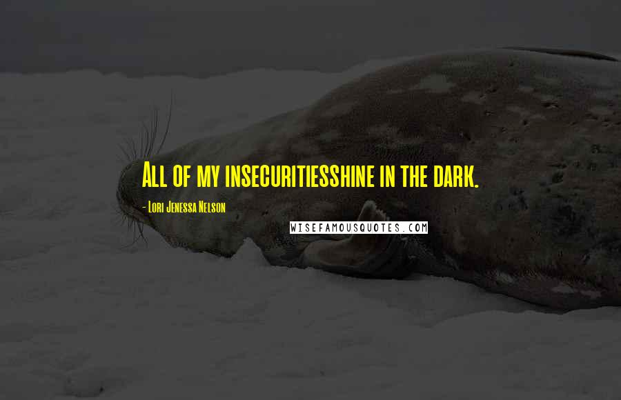 Lori Jenessa Nelson Quotes: All of my insecuritiesshine in the dark.