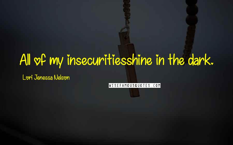 Lori Jenessa Nelson Quotes: All of my insecuritiesshine in the dark.