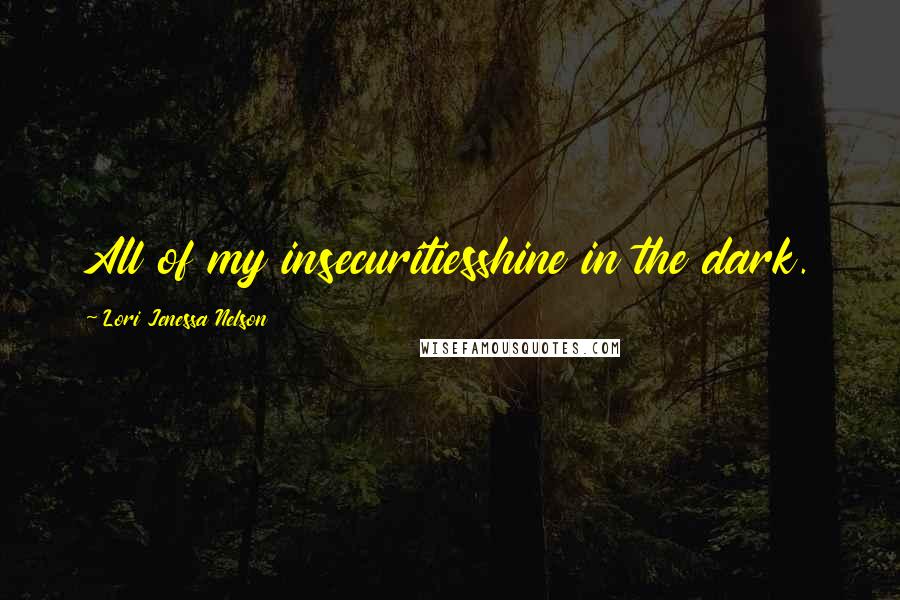 Lori Jenessa Nelson Quotes: All of my insecuritiesshine in the dark.