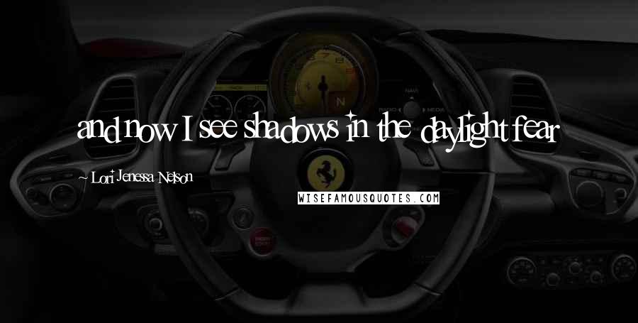 Lori Jenessa Nelson Quotes: and now I see shadows in the daylight fear