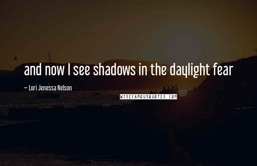 Lori Jenessa Nelson Quotes: and now I see shadows in the daylight fear