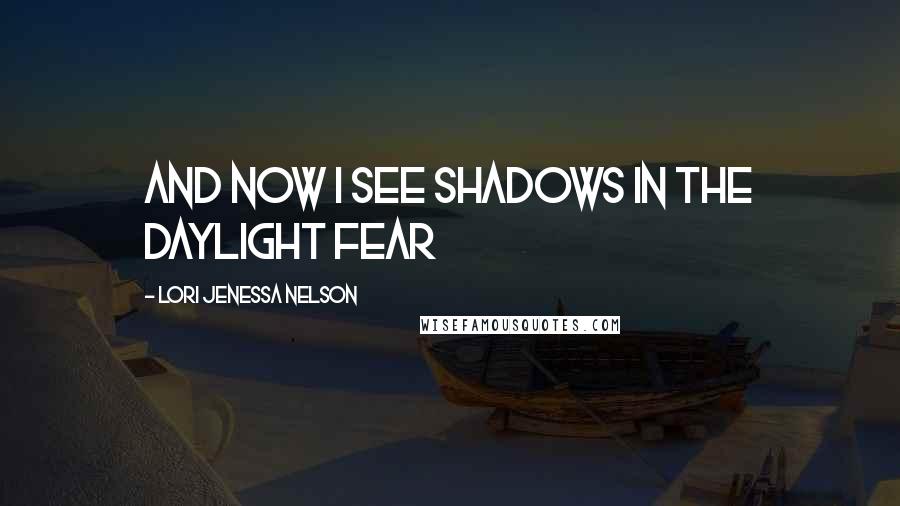 Lori Jenessa Nelson Quotes: and now I see shadows in the daylight fear