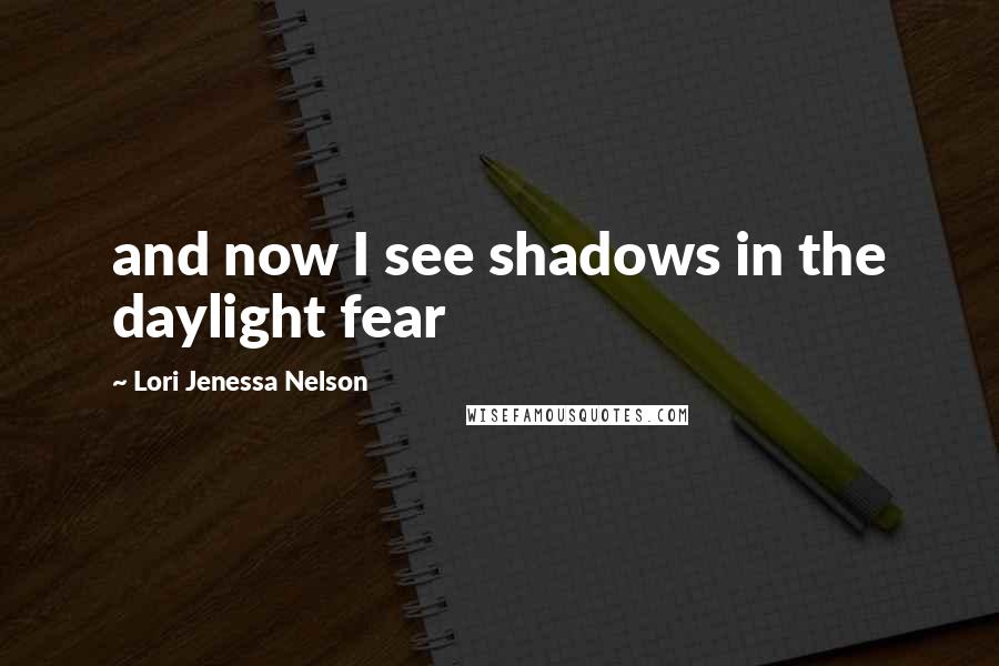 Lori Jenessa Nelson Quotes: and now I see shadows in the daylight fear