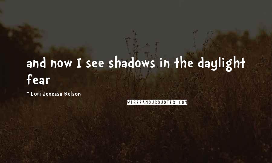 Lori Jenessa Nelson Quotes: and now I see shadows in the daylight fear