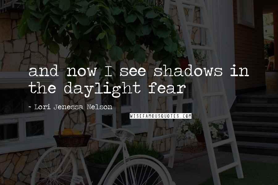 Lori Jenessa Nelson Quotes: and now I see shadows in the daylight fear