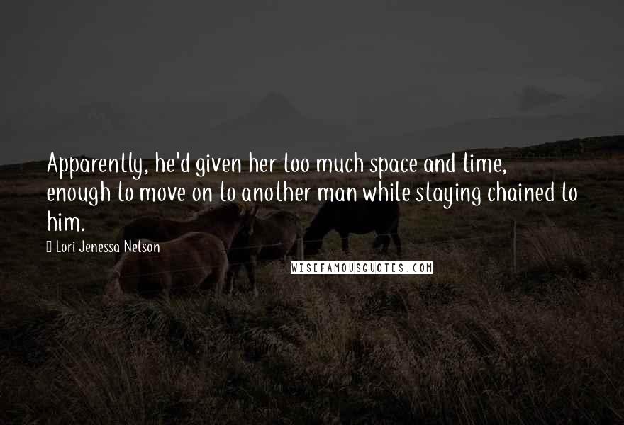 Lori Jenessa Nelson Quotes: Apparently, he'd given her too much space and time, enough to move on to another man while staying chained to him.