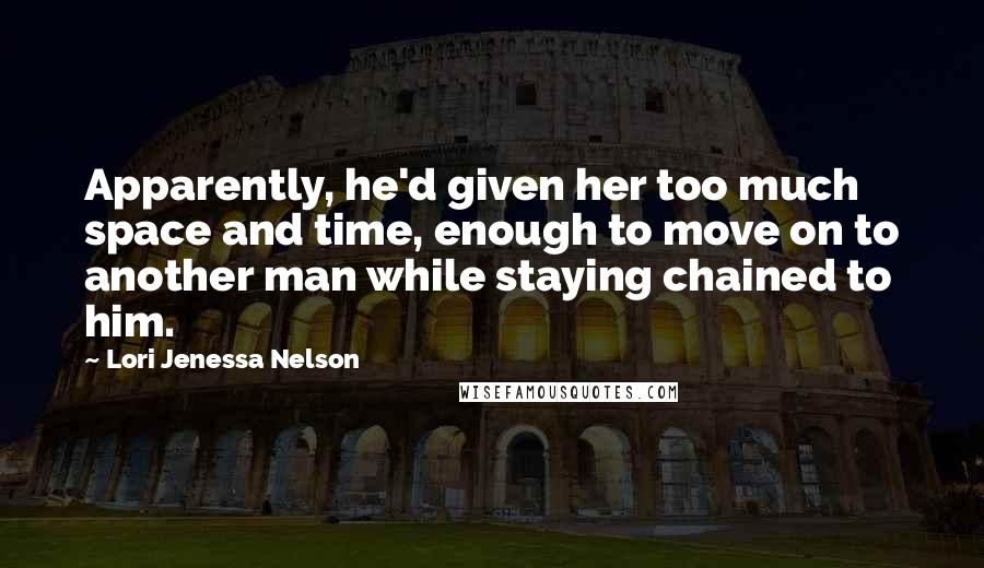 Lori Jenessa Nelson Quotes: Apparently, he'd given her too much space and time, enough to move on to another man while staying chained to him.